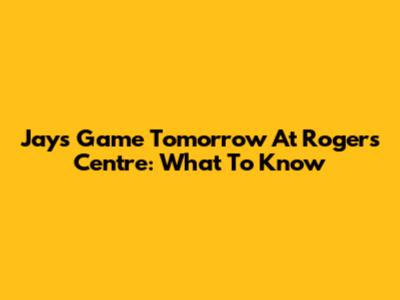 Jays Game Tomorrow At Rogers Centre: What To Know