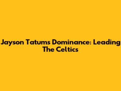 Jayson Tatum's Dominance: Leading The Celtics