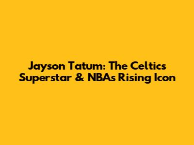 Jayson Tatum: The Celtics' Superstar & NBA's Rising Icon