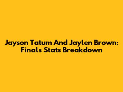 Jayson Tatum And Jaylen Brown: Finals Stats Breakdown