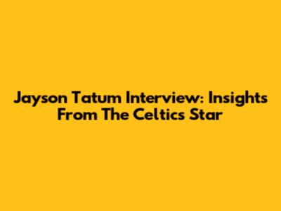 Jayson Tatum Interview: Insights From The Celtics Star