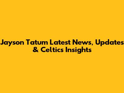 Jayson Tatum Latest News, Updates & Celtics Insights