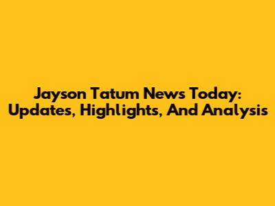 Jayson Tatum News Today: Updates, Highlights, And Analysis