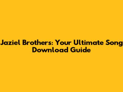 Jaziel Brothers: Your Ultimate Song Download Guide
