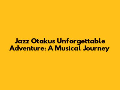 Jazz Otaku's Unforgettable Adventure: A Musical Journey