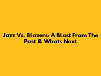 Jazz Vs. Blazers: A Blast From The Past & What's Next