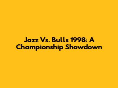 Jazz Vs. Bulls 1998: A Championship Showdown