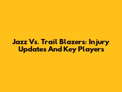 Jazz Vs. Trail Blazers: Injury Updates And Key Players
