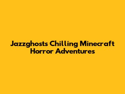 Jazzghost's Chilling Minecraft Horror Adventures