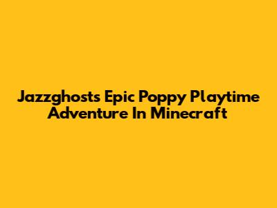 Jazzghost's Epic Poppy Playtime Adventure In Minecraft
