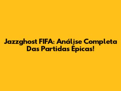 Jazzghost FIFA: Análise Completa Das Partidas Épicas!