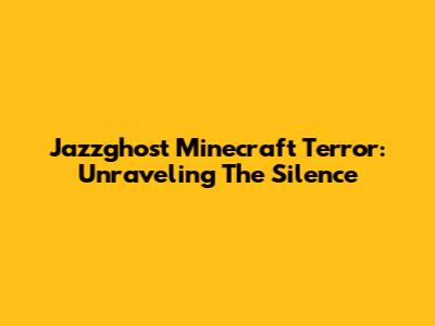 Jazzghost Minecraft Terror: Unraveling The Silence