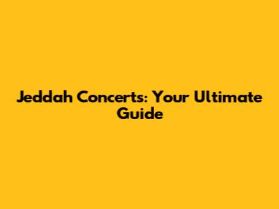 Jeddah Concerts: Your Ultimate Guide