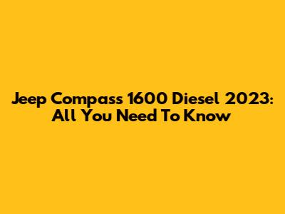 Jeep Compass 1600 Diesel 2023: All You Need To Know