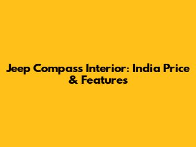 Jeep Compass Interior: India Price & Features