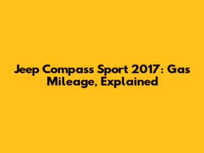 Jeep Compass Sport 2017: Gas Mileage, Explained