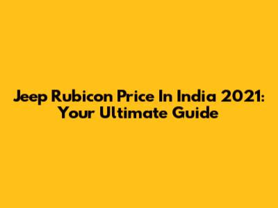 Jeep Rubicon Price In India 2021: Your Ultimate Guide