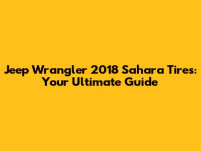 Jeep Wrangler 2018 Sahara Tires: Your Ultimate Guide