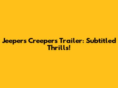 Jeepers Creepers Trailer: Subtitled Thrills!