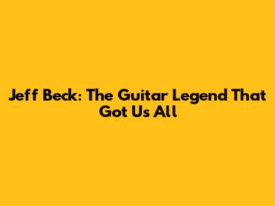 Jeff Beck: The Guitar Legend That Got Us All