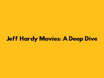 Jeff Hardy Movies: A Deep Dive