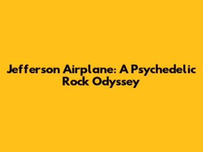 Jefferson Airplane: A Psychedelic Rock Odyssey