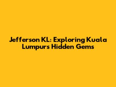 Jefferson KL: Exploring Kuala Lumpur's Hidden Gems