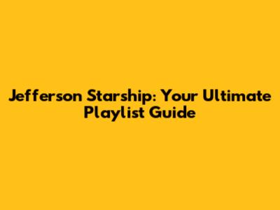 Jefferson Starship: Your Ultimate Playlist Guide