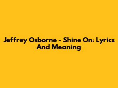 Jeffrey Osborne - Shine On: Lyrics And Meaning