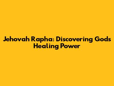 Jehovah Rapha: Discovering God's Healing Power