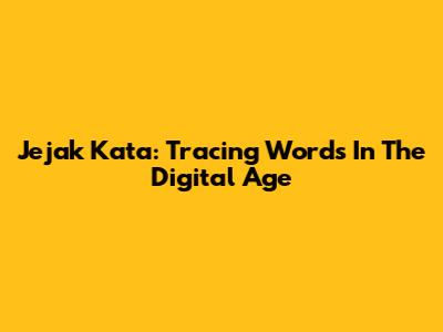 Jejak Kata: Tracing Words In The Digital Age