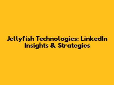 Jellyfish Technologies: LinkedIn Insights & Strategies