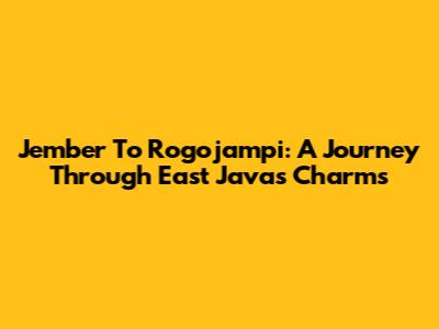 Jember To Rogojampi: A Journey Through East Java's Charms