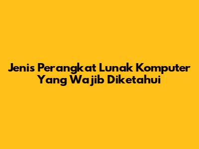 Jenis Perangkat Lunak Komputer Yang Wajib Diketahui