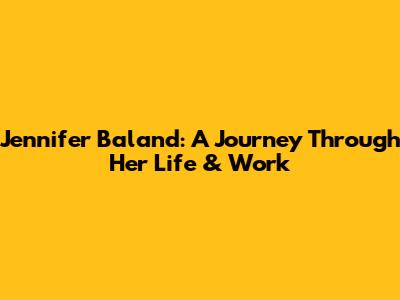 Jennifer Baland: A Journey Through Her Life & Work