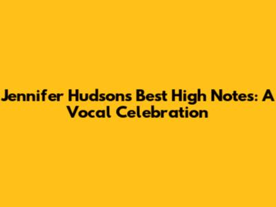Jennifer Hudson's Best High Notes: A Vocal Celebration