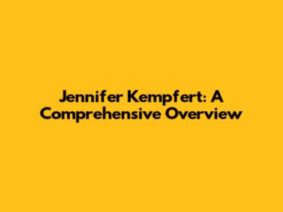 Jennifer Kempfert: A Comprehensive Overview