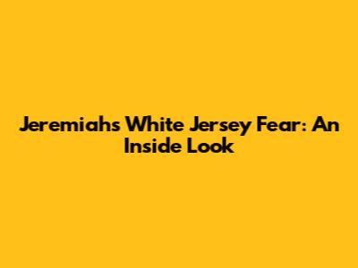 Jeremiah's White Jersey Fear: An Inside Look