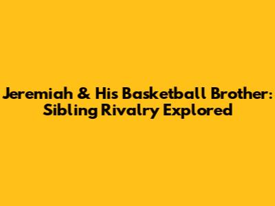 Jeremiah & His Basketball Brother: Sibling Rivalry Explored