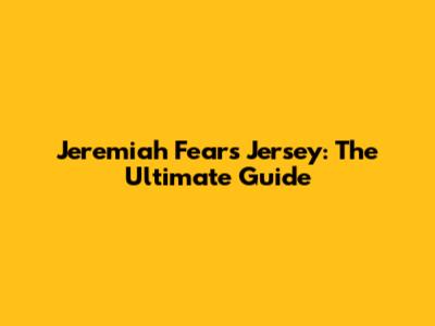 Jeremiah Fears Jersey: The Ultimate Guide
