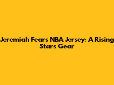 Jeremiah Fears NBA Jersey: A Rising Star's Gear