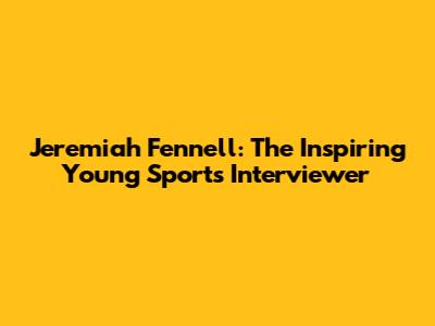 Jeremiah Fennell: The Inspiring Young Sports Interviewer