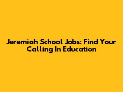 Jeremiah School Jobs: Find Your Calling In Education