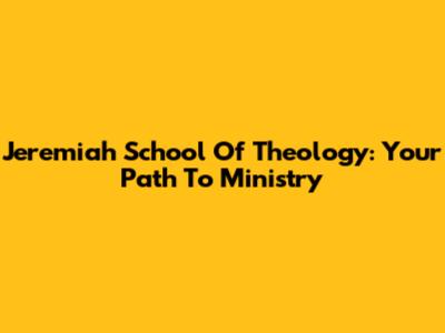 Jeremiah School Of Theology: Your Path To Ministry