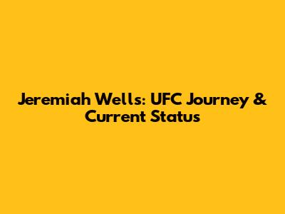 Jeremiah Wells: UFC Journey & Current Status