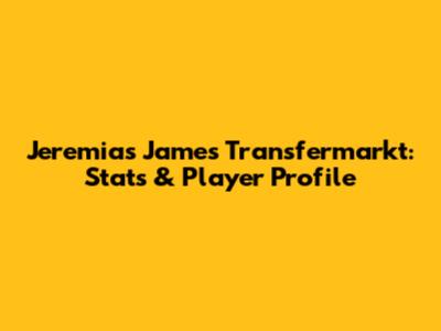 Jeremias James Transfermarkt: Stats & Player Profile