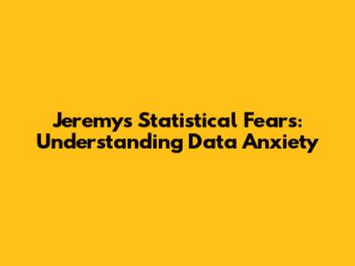 Jeremy's Statistical Fears: Understanding Data Anxiety
