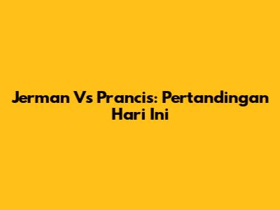 Jerman Vs Prancis: Pertandingan Hari Ini