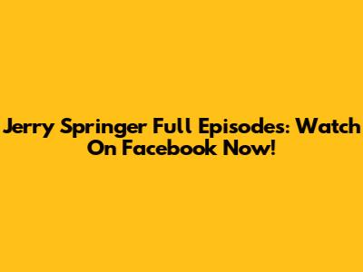 Jerry Springer Full Episodes: Watch On Facebook Now!