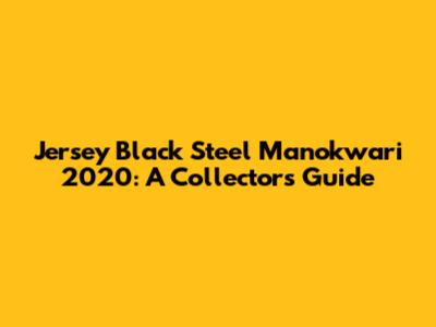 Jersey Black Steel Manokwari 2020: A Collector's Guide